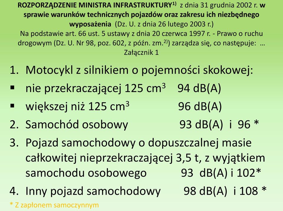 2) ) zarządza się, co następuje: Załącznik 1 1. Motocykl z silnikiem o pojemności skokowej: nie przekraczającej 125 cm 3 94 db(a) większej niż 125 cm 3 96 db(a) 2.