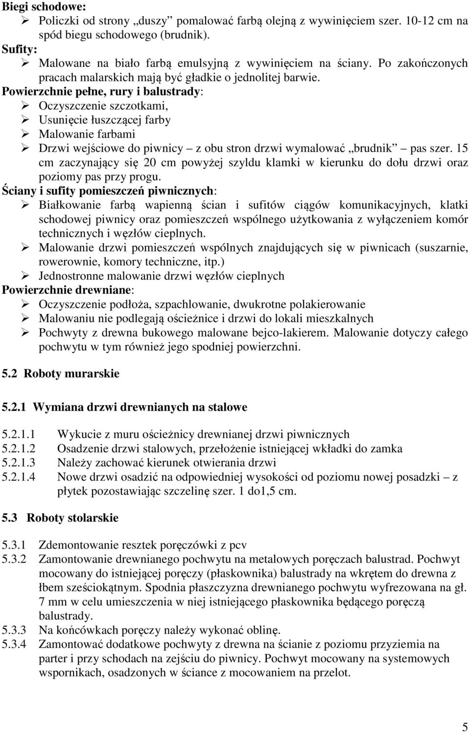 Powierzchnie pełne, rury i balustrady: Oczyszczenie szczotkami, Usunięcie łuszczącej farby Malowanie farbami Drzwi wejściowe do piwnicy z obu stron drzwi wymalować brudnik pas szer.