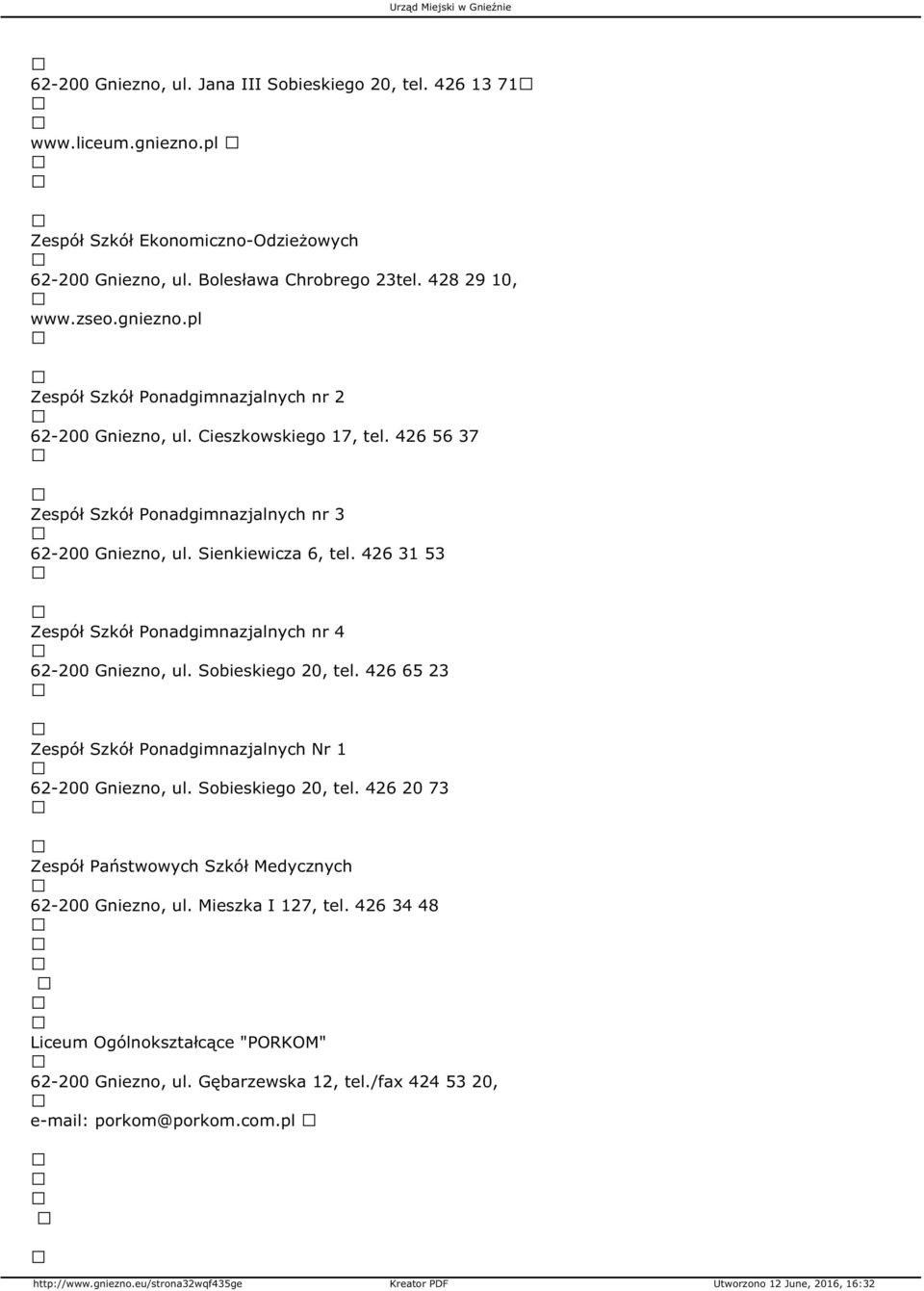 426 31 53 Zespół Szkół Ponadgimnazjalnych nr 4 62-200 Gniezno, ul. Sobieskiego 20, tel. 426 65 23 Zespół Szkół Ponadgimnazjalnych Nr 1 62-200 Gniezno, ul. Sobieskiego 20, tel. 426 20 73 Zespół Państwowych Szkół Medycznych 62-200 Gniezno, ul.