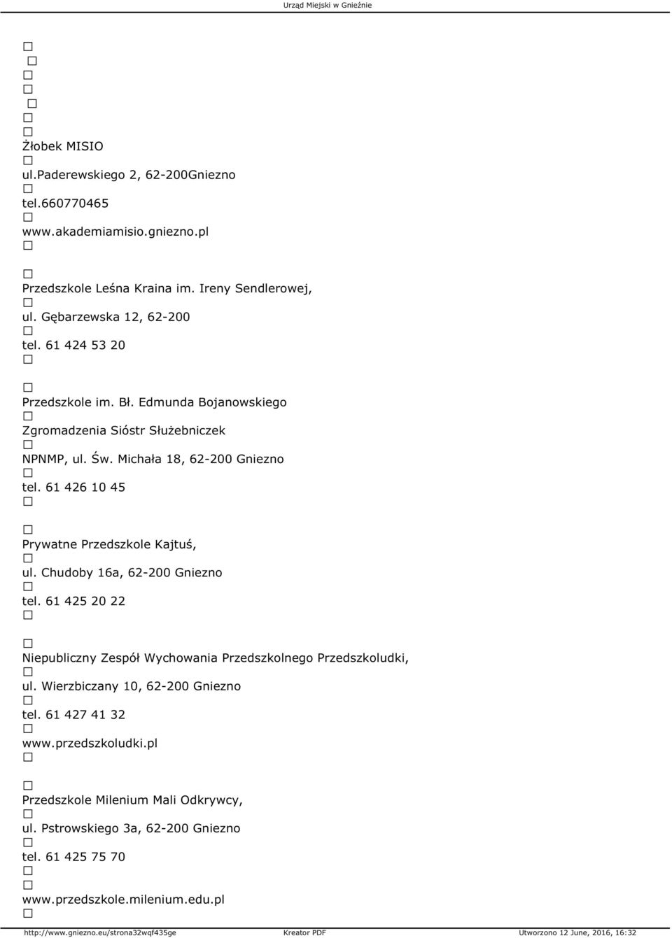 61 426 10 45 Prywatne Przedszkole Kajtuś, ul. Chudoby 16a, 62-200 Gniezno tel. 61 425 20 22 Niepubliczny Zespół Wychowania Przedszkolnego Przedszkoludki, ul.