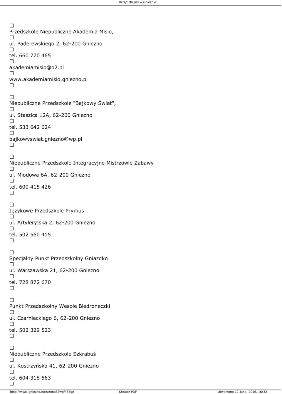 pl Niepubliczne Przedszkole Integracyjne Mistrzowie Zabawy ul. Miodowa 6A, 62-200 Gniezno tel. 600 415 426 Językowe Przedszkole Prymus ul. Artyleryjska 2, 62-200 Gniezno tel.