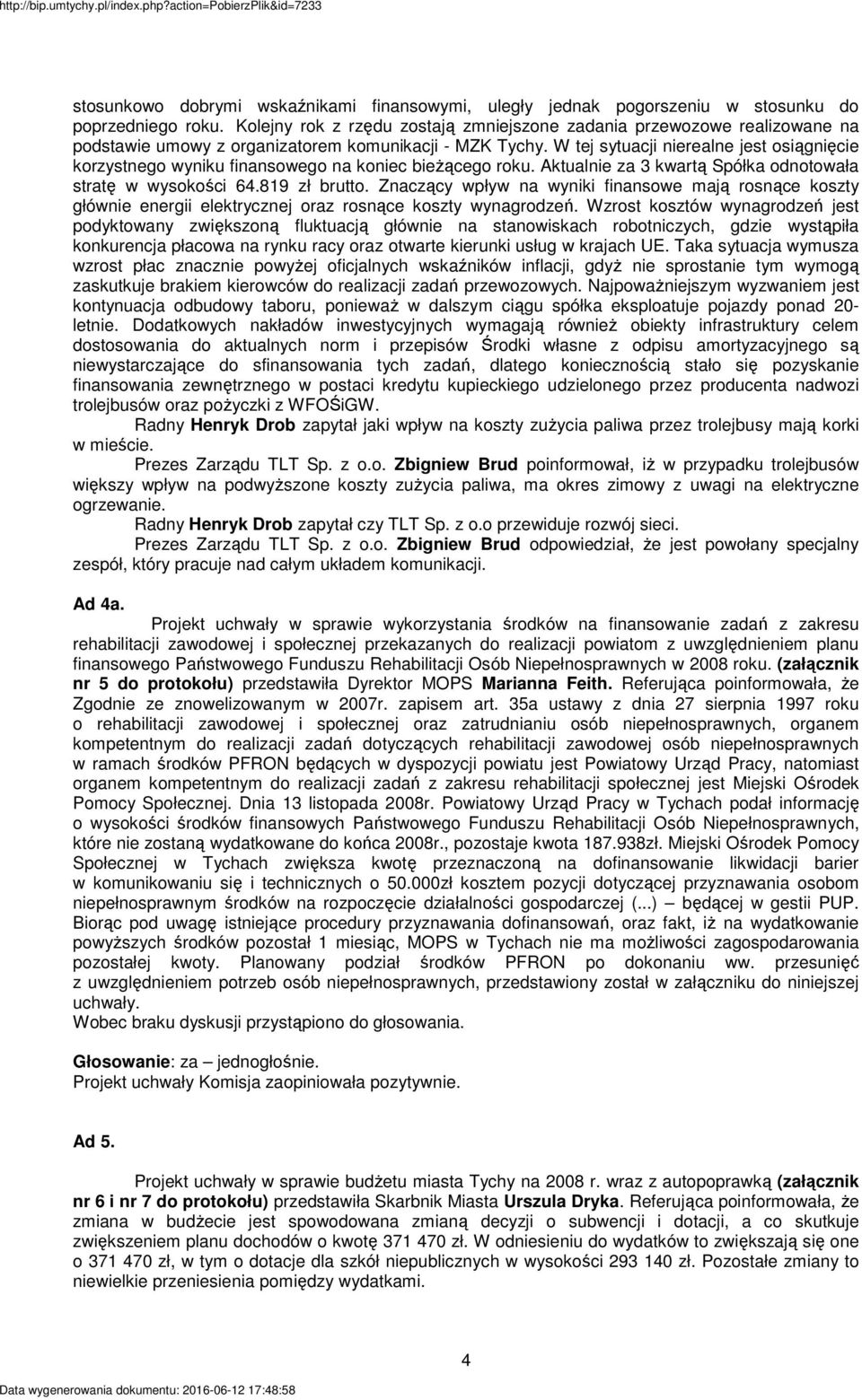 W tej sytuacji nierealne jest osiągnięcie korzystnego wyniku finansowego na koniec bieŝącego roku. Aktualnie za 3 kwartą Spółka odnotowała stratę w wysokości 64.819 zł brutto.