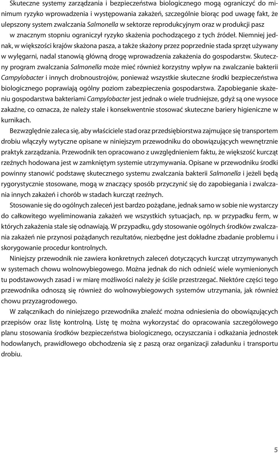 Niemniej jednak, w większości krajów skażona pasza, a także skażony przez poprzednie stada sprzęt używany w wylęgarni, nadal stanowią główną drogę wprowadzenia zakażenia do gospodarstw.