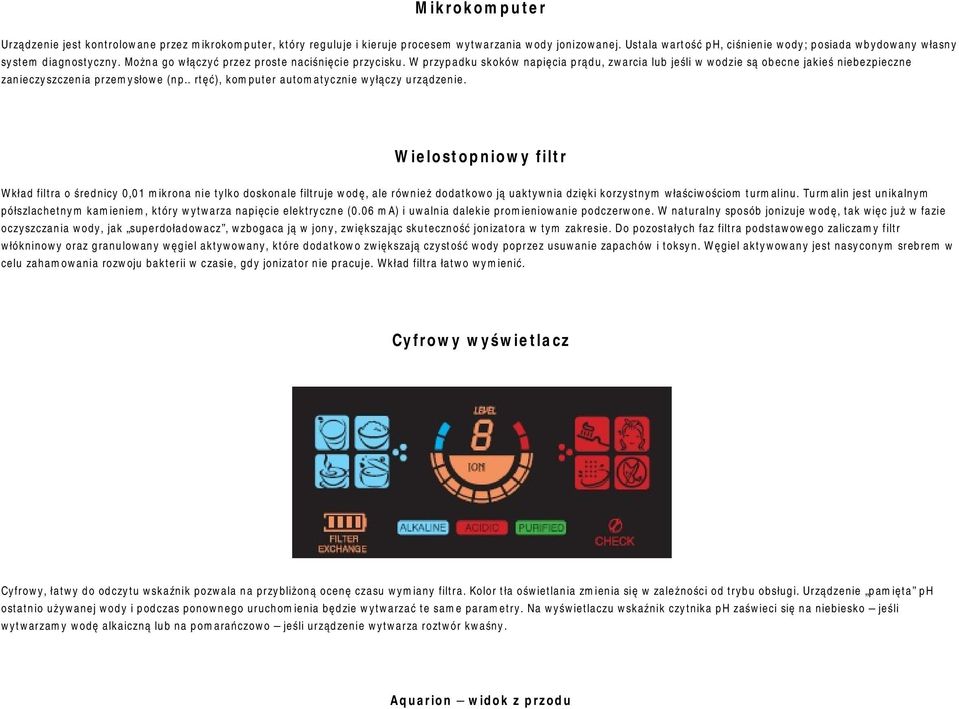 W przypadku skoków napięcia prądu, zwarcia lub jeśli w wodzie są obecne jakieś niebezpieczne zanieczyszczenia przemysłowe (np.. rtęć), komputer automatycznie wyłączy urządzenie.