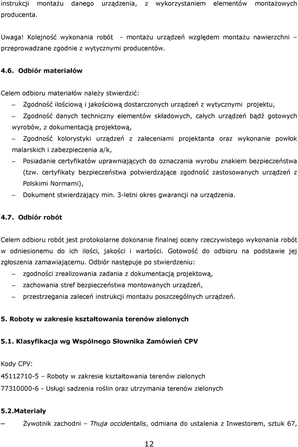 Odbiór materiałów Celem odbioru materiałów należy stwierdzić: Zgodność ilościową i jakościową dostarczonych urządzeń z wytycznymi projektu, Zgodność danych techniczny elementów składowych, całych