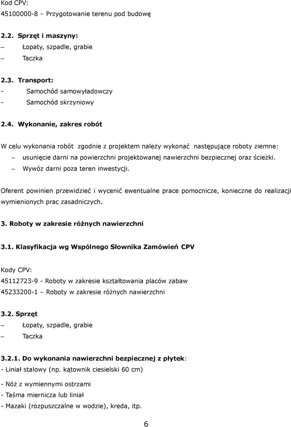 Wykonanie, zakres robót W celu wykonania robót zgodnie z projektem należy wykonać następujące roboty ziemne: usunięcie darni na powierzchni projektowanej nawierzchni bezpiecznej oraz ścieżki.