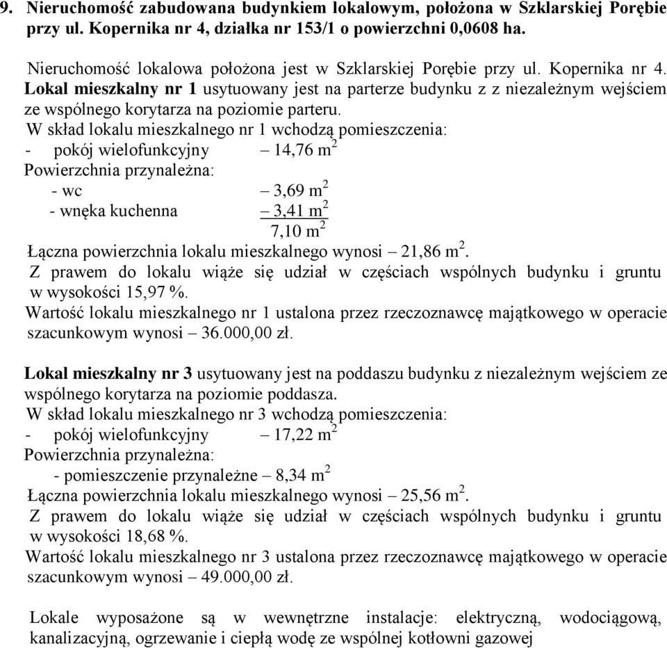 Lokal mieszkalny nr 1 usytuowany jest na parterze budynku z z niezależnym wejściem ze wspólnego korytarza na poziomie parteru.