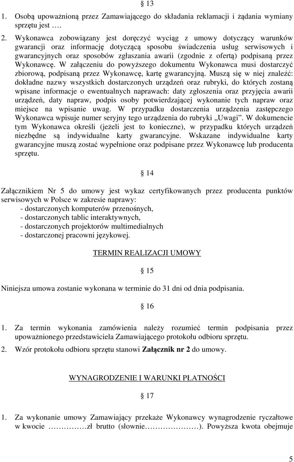 (zgodnie z ofertą) podpisaną przez Wykonawcę. W załączeniu do powyższego dokumentu Wykonawca musi dostarczyć zbiorową, podpisaną przez Wykonawcę, kartę gwarancyjną.