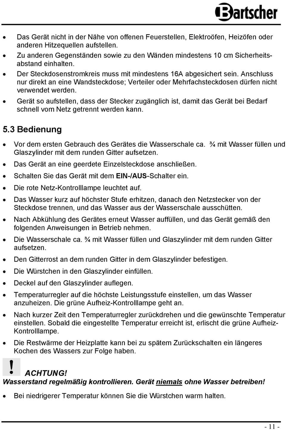 Gerät s aufstellen, dass der Stecker zugänglich ist, damit das Gerät bei Bedarf schnell vm Netz getrennt werden kann. 5.3 Bedienung Vr dem ersten Gebrauch des Gerätes die Wasserschale ca.