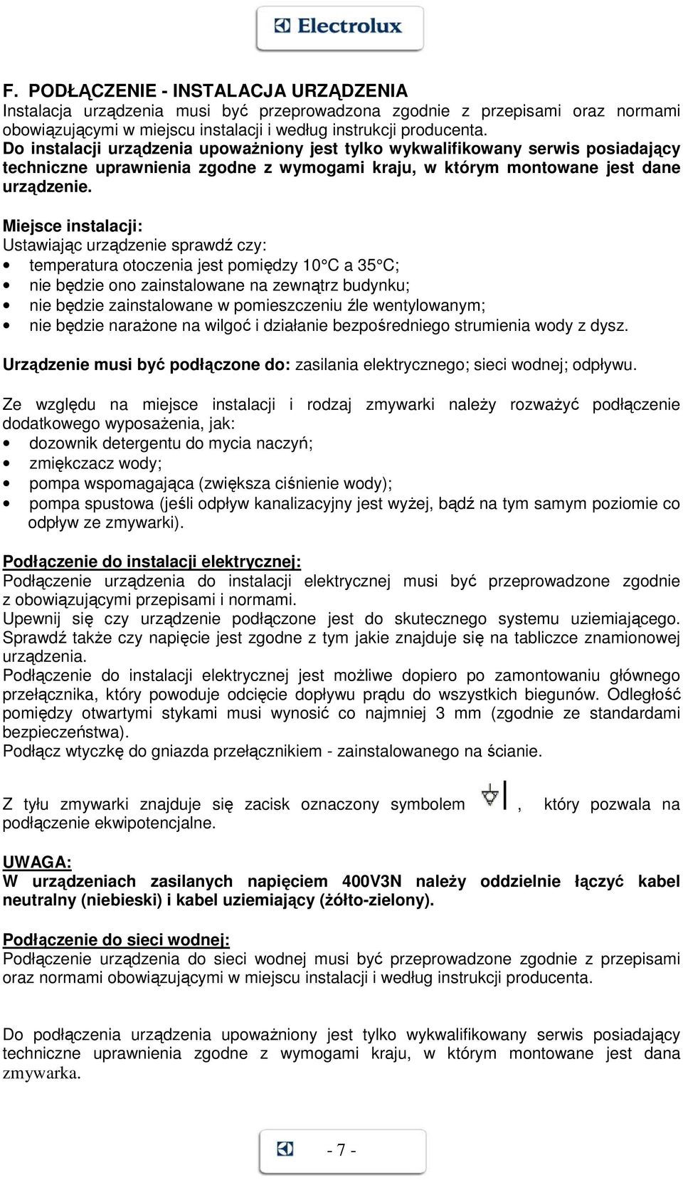 Miejsce instalacji: Ustawiając urządzenie sprawdź czy: temperatura otoczenia jest pomiędzy 10 C a 35 C; nie będzie ono zainstalowane na zewnątrz budynku; nie będzie zainstalowane w pomieszczeniu źle