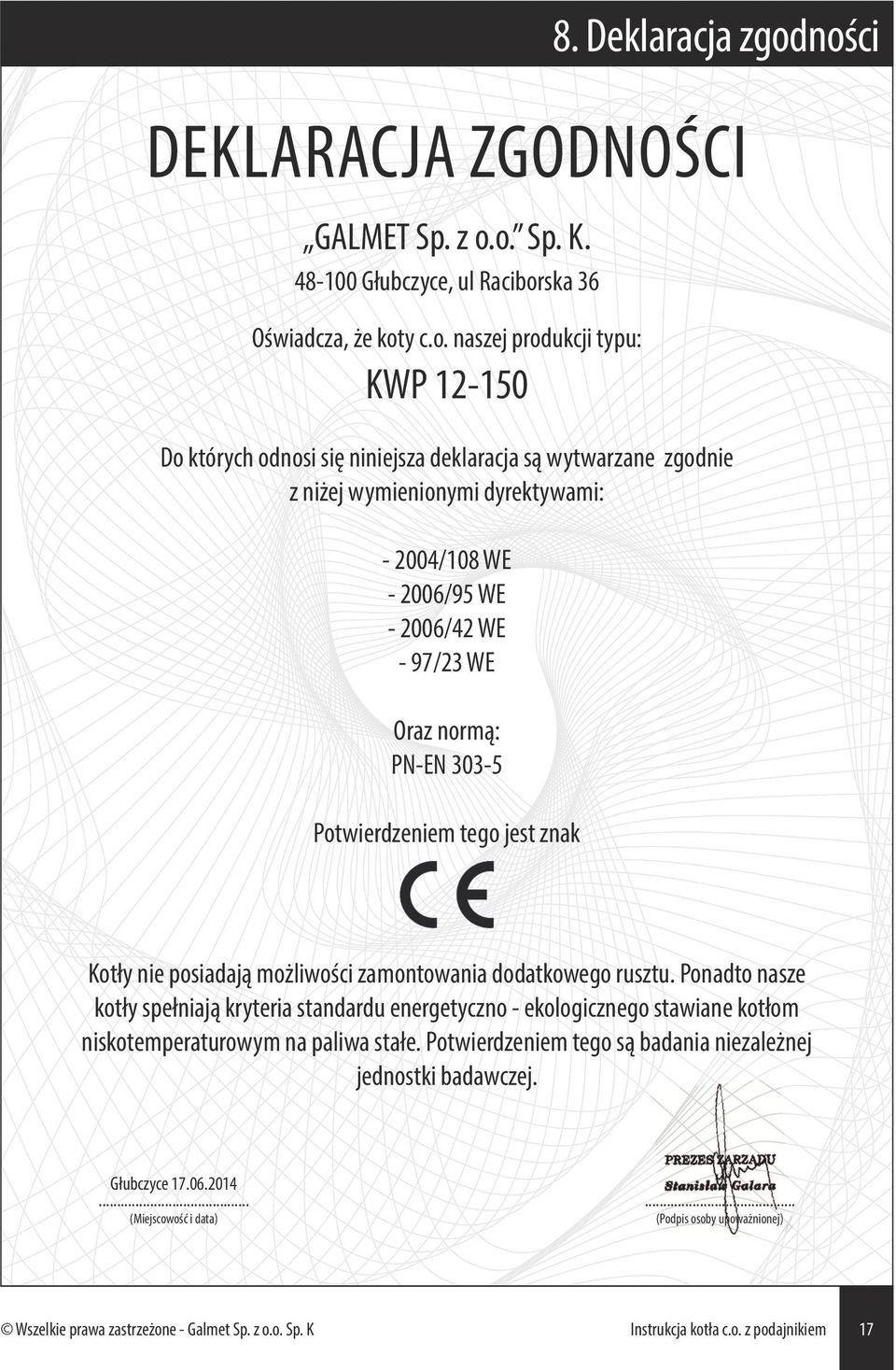 wytwarzane zgodnie z niżej wymienionymi dyrektywami: - 2004/108 WE - 2006/95 WE - 2006/42 WE - 97/23 WE Oraz normą: PN-EN 303-5 Potwierdzeniem tego jest znak Kotły nie posiadają możliwości