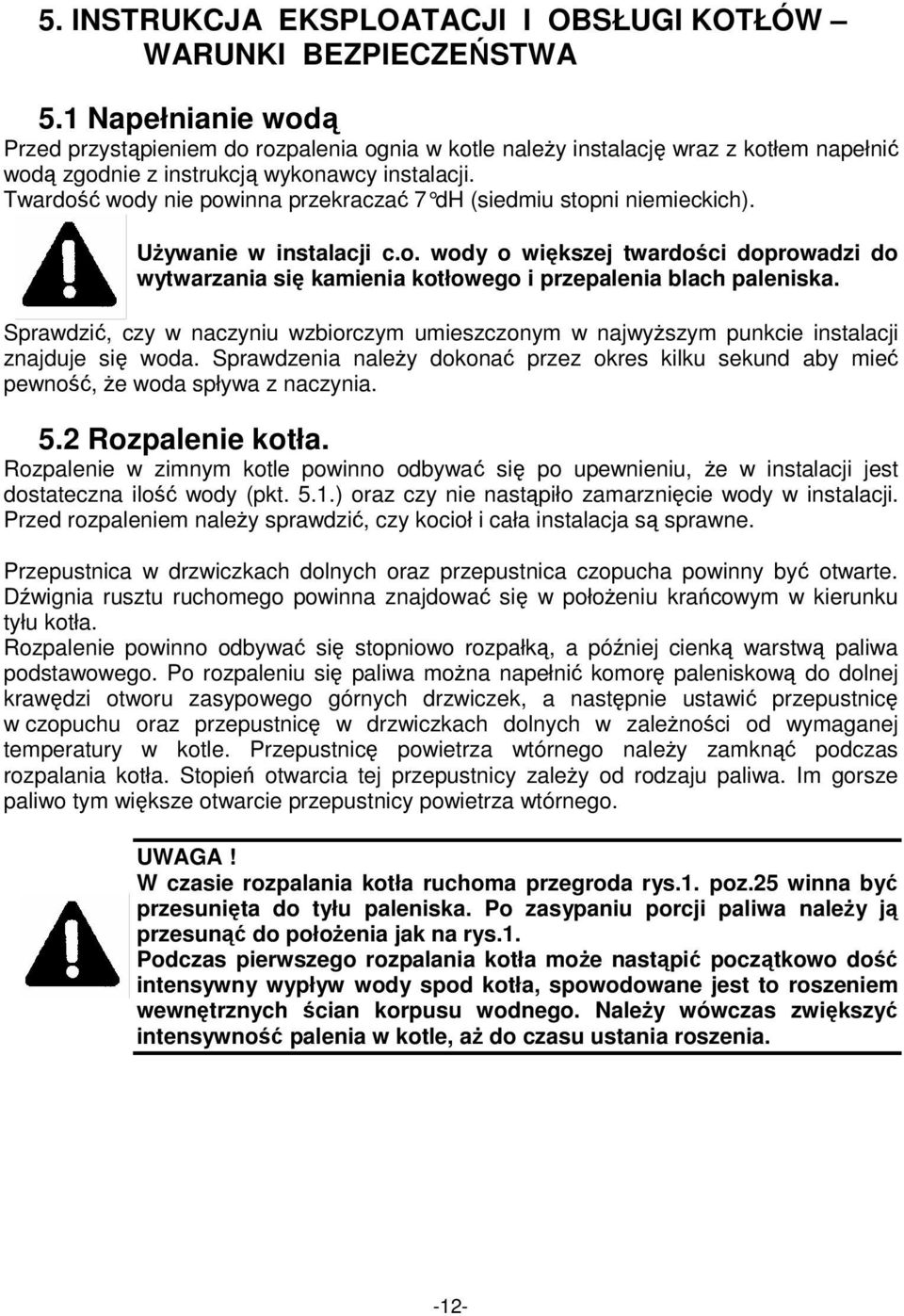 Twardość wody nie powinna przekraczać 7 dh (siedmiu stopni niemieckich). UŜywanie w instalacji c.o. wody o większej twardości doprowadzi do wytwarzania się kamienia kotłowego i przepalenia blach paleniska.