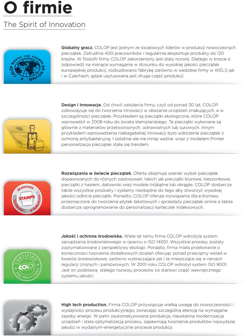 Dlatego w trosce o odpowiedź na rosnące wymagania w stosunku do wysokiej jakości pieczątek europejskiej produkcji, rozbudowano fabrykę zarówno w siedzibie firmy w WELS jak i w Czechach, gdzie