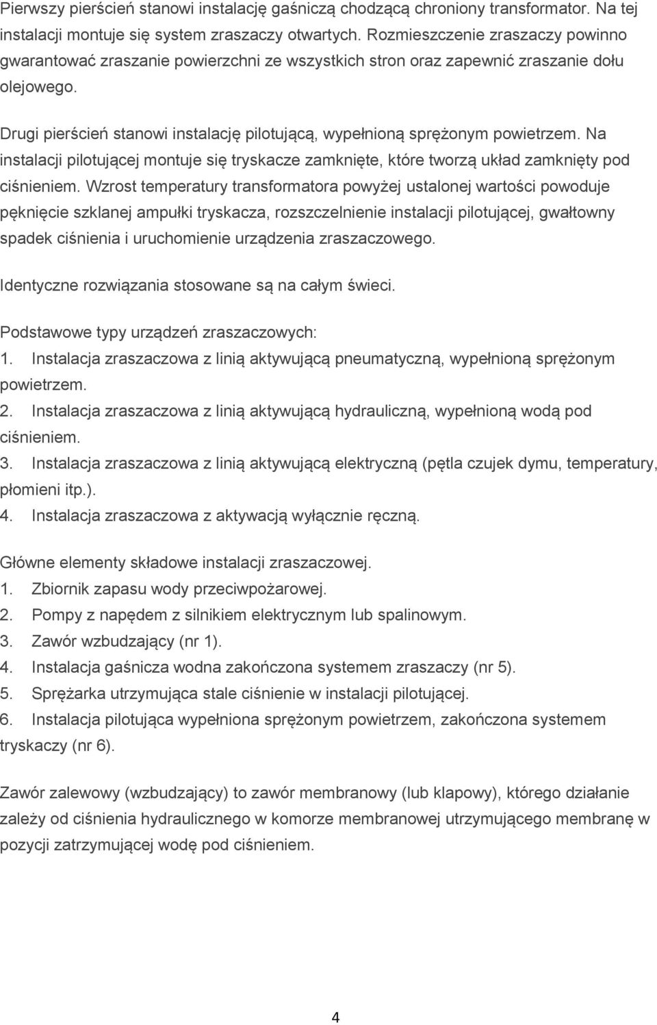 Drugi pierścień stanowi instalację pilotującą, wypełnioną sprężonym powietrzem. Na instalacji pilotującej montuje się tryskacze zamknięte, które tworzą układ zamknięty pod ciśnieniem.