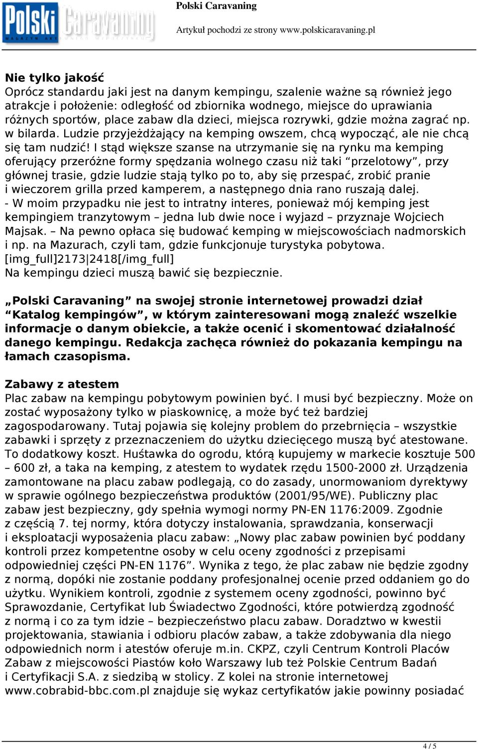 I stąd większe szanse na utrzymanie się na rynku ma kemping oferujący przeróżne formy spędzania wolnego czasu niż taki przelotowy, przy głównej trasie, gdzie ludzie stają tylko po to, aby się