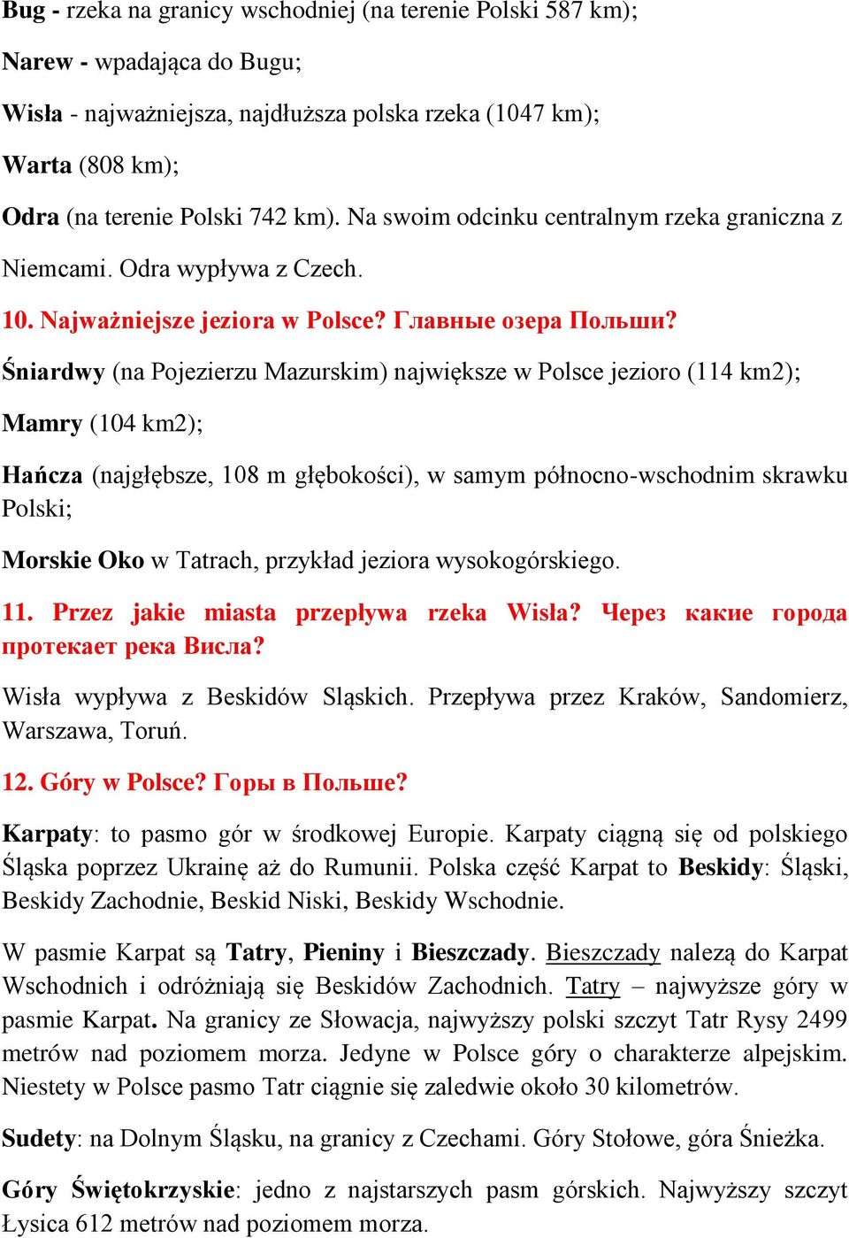 Śniardwy (na Pojezierzu Mazurskim) największe w Polsce jezioro (114 km2); Mamry (104 km2); Hańcza (najgłębsze, 108 m głębokości), w samym północno-wschodnim skrawku Polski; Morskie Oko w Tatrach,