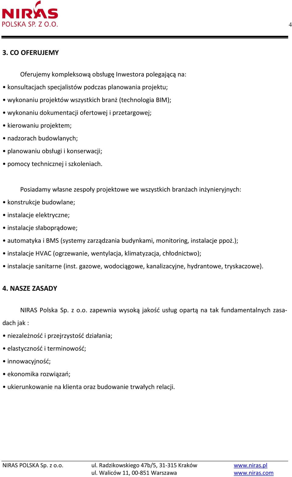 Posiadamy własne zespoły projektowe we wszystkich branżach inżynieryjnych: konstrukcje budowlane; instalacje elektryczne; instalacje słaboprądowe; automatyka i BMS (systemy zarządzania budynkami,
