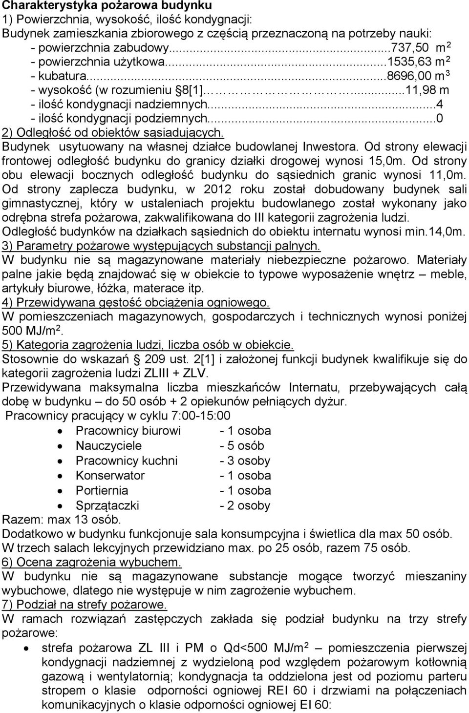 ..0 2) Odległość od obiektów sąsiadujących. Budynek usytuowany na własnej działce budowlanej Inwestora. Od strony elewacji frontowej odległość budynku do granicy działki drogowej wynosi 15,0m.