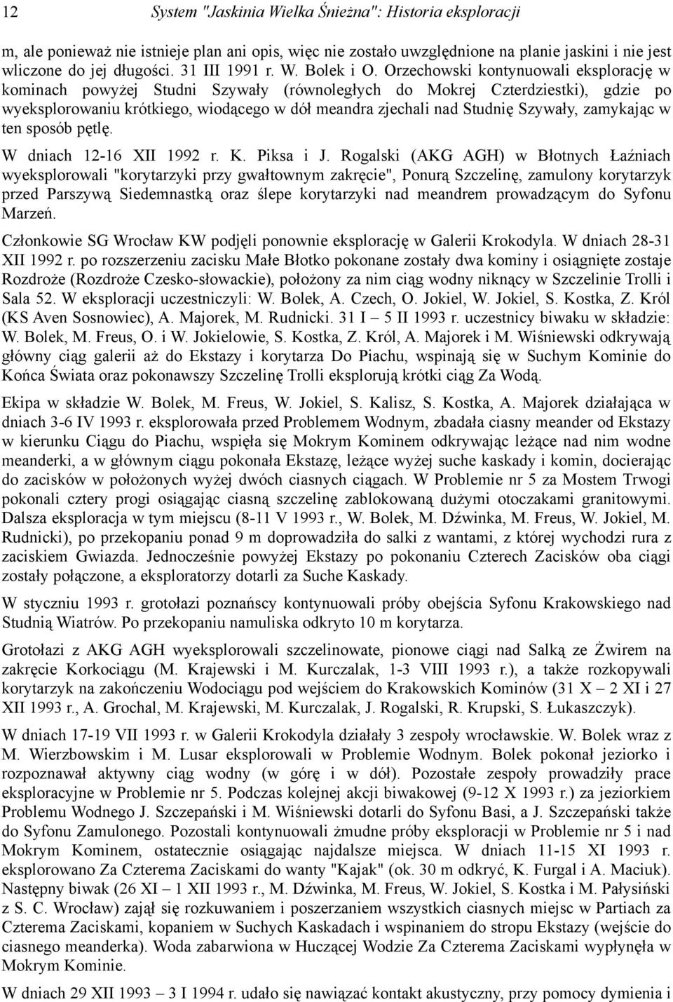 Orzechowski kontynuowali eksplorację w kominach powyżej Studni Szywały (równoległych do Mokrej Czterdziestki), gdzie po wyeksplorowaniu krótkiego, wiodącego w dół meandra zjechali nad Studnię