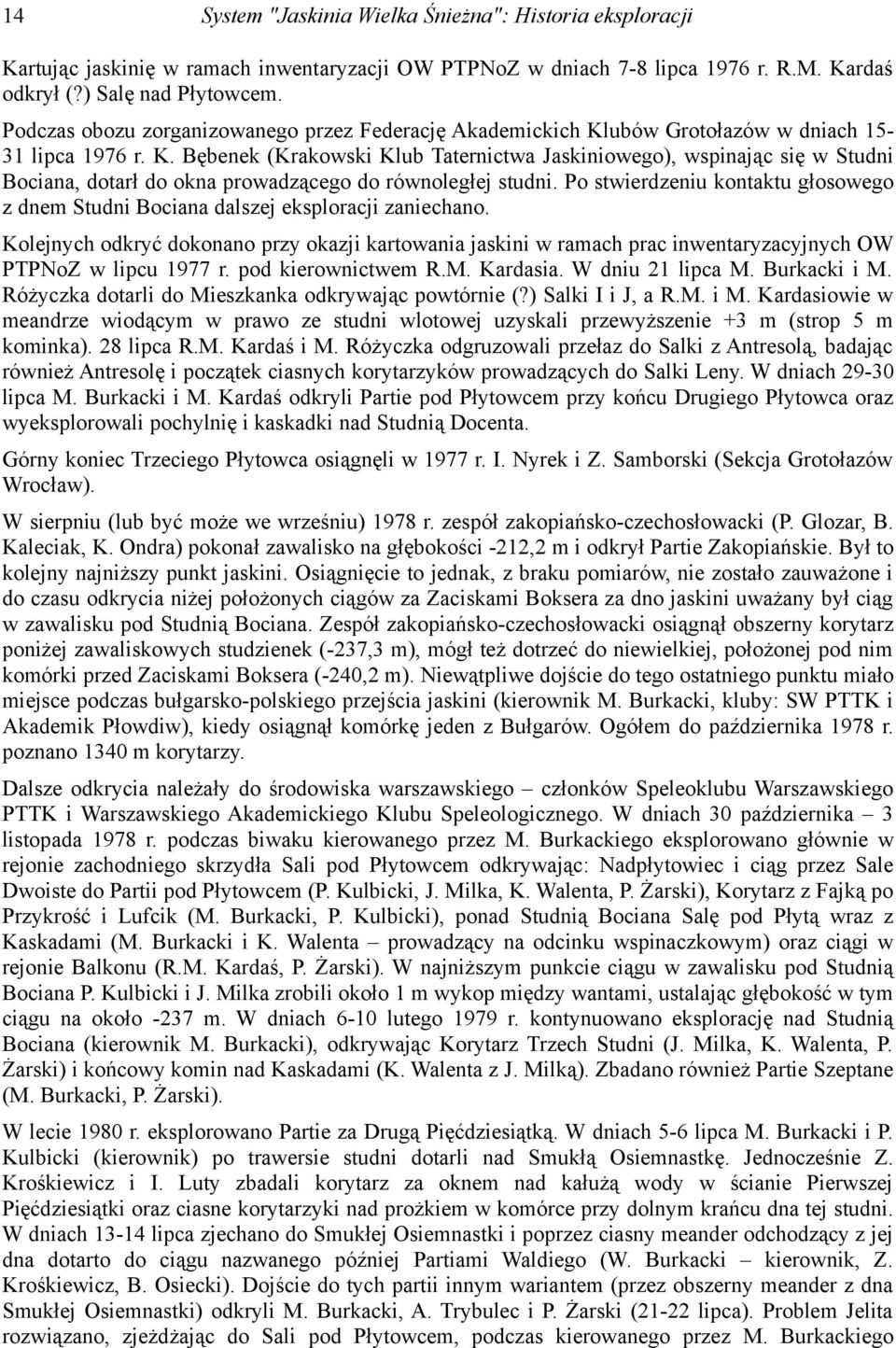 Po stwierdzeniu kontaktu głosowego z dnem Studni Bociana dalszej eksploracji zaniechano.