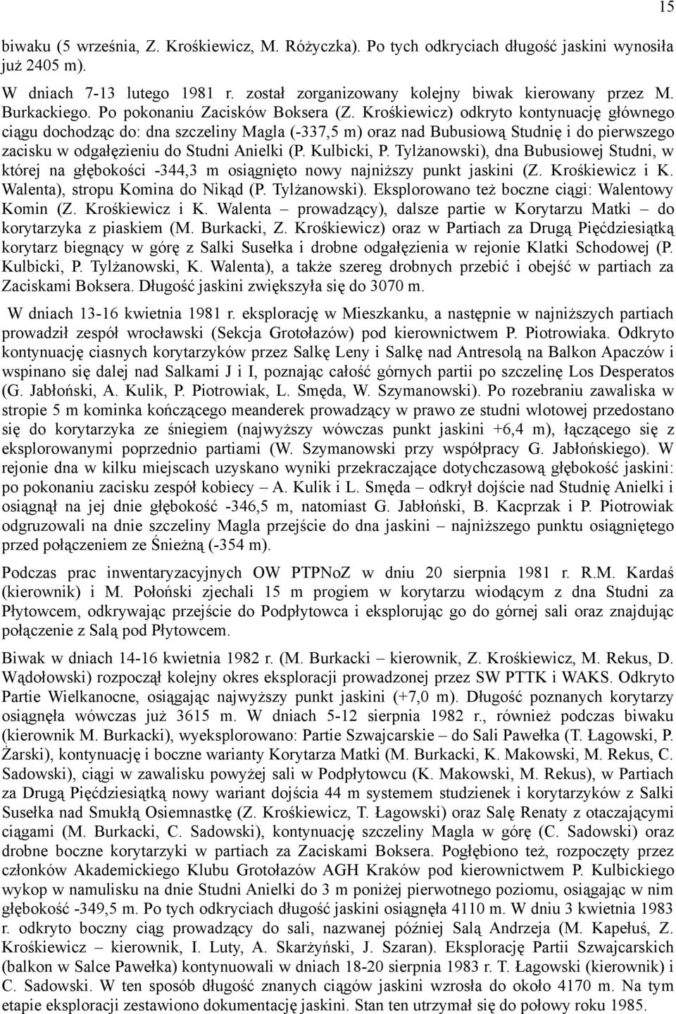 Krośkiewicz) odkryto kontynuację głównego ciągu dochodząc do: dna szczeliny Magla (-337,5 m) oraz nad Bubusiową Studnię i do pierwszego zacisku w odgałęzieniu do Studni Anielki (P. Kulbicki, P.
