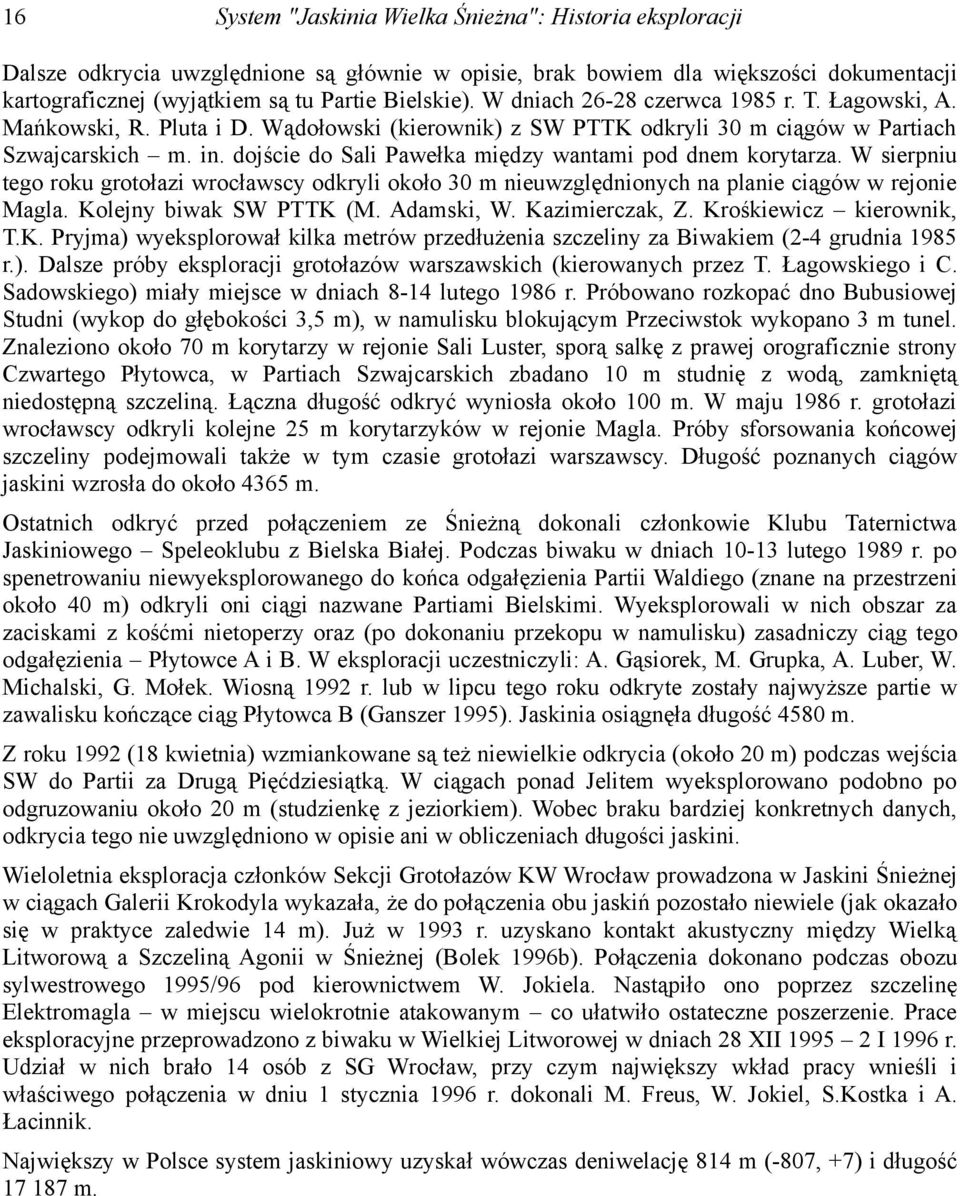 dojście do Sali Pawełka między wantami pod dnem korytarza. W sierpniu tego roku grotołazi wrocławscy odkryli około 30 m nieuwzględnionych na planie ciągów w rejonie Magla. Kolejny biwak SW PTTK (M.