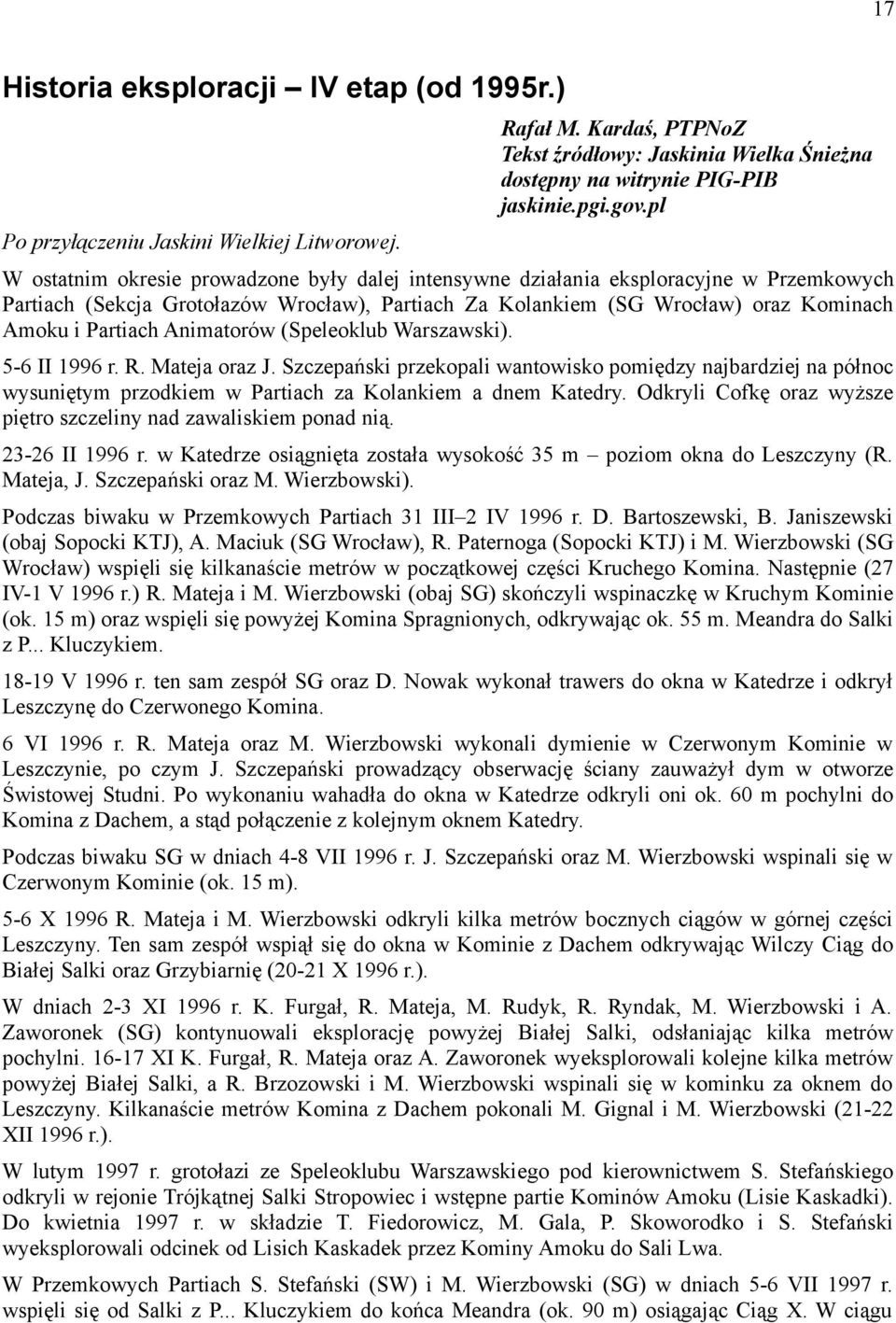 W ostatnim okresie prowadzone były dalej intensywne działania eksploracyjne w Przemkowych Partiach (Sekcja Grotołazów Wrocław), Partiach Za Kolankiem (SG Wrocław) oraz Kominach Amoku i Partiach