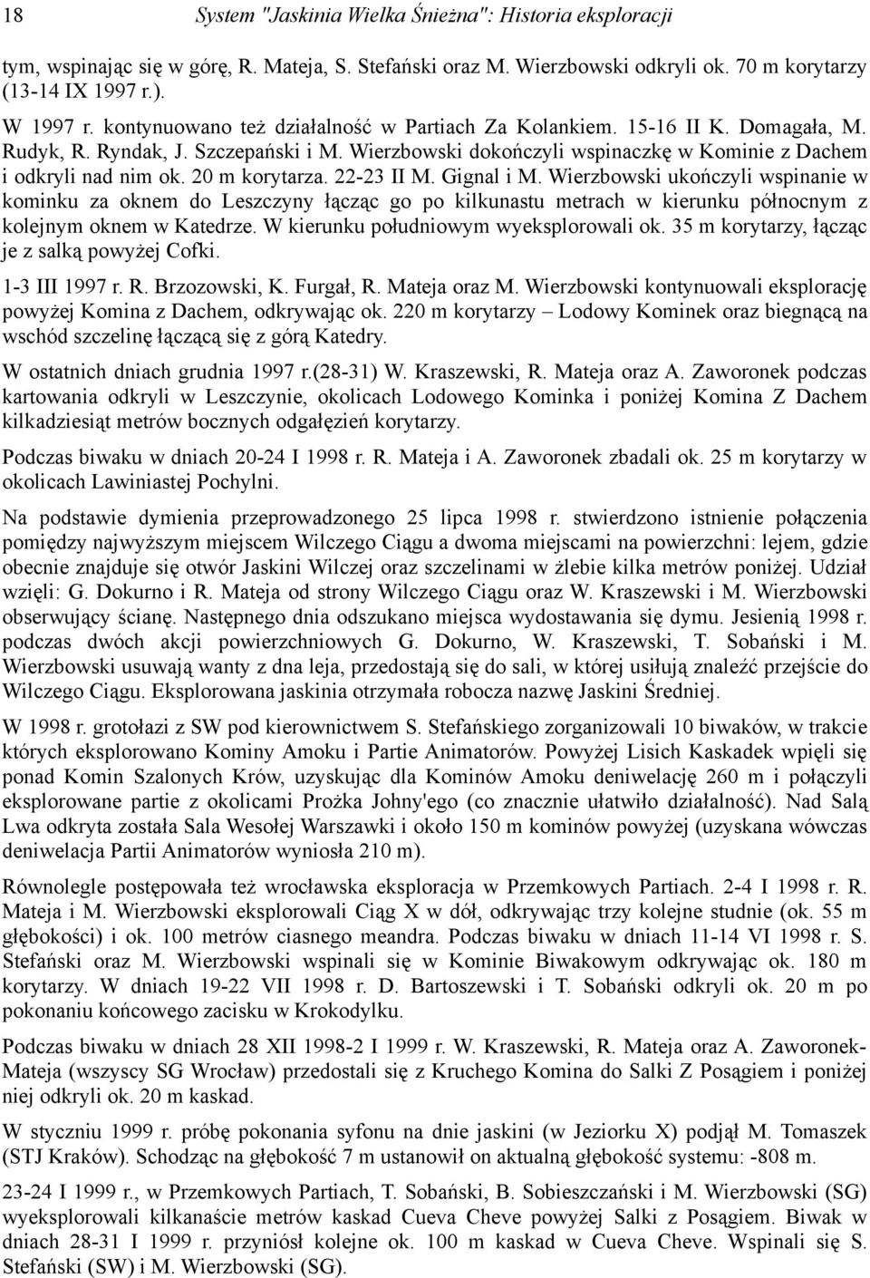 20 m korytarza. 22-23 II M. Gignal i M. Wierzbowski ukończyli wspinanie w kominku za oknem do Leszczyny łącząc go po kilkunastu metrach w kierunku północnym z kolejnym oknem w Katedrze.