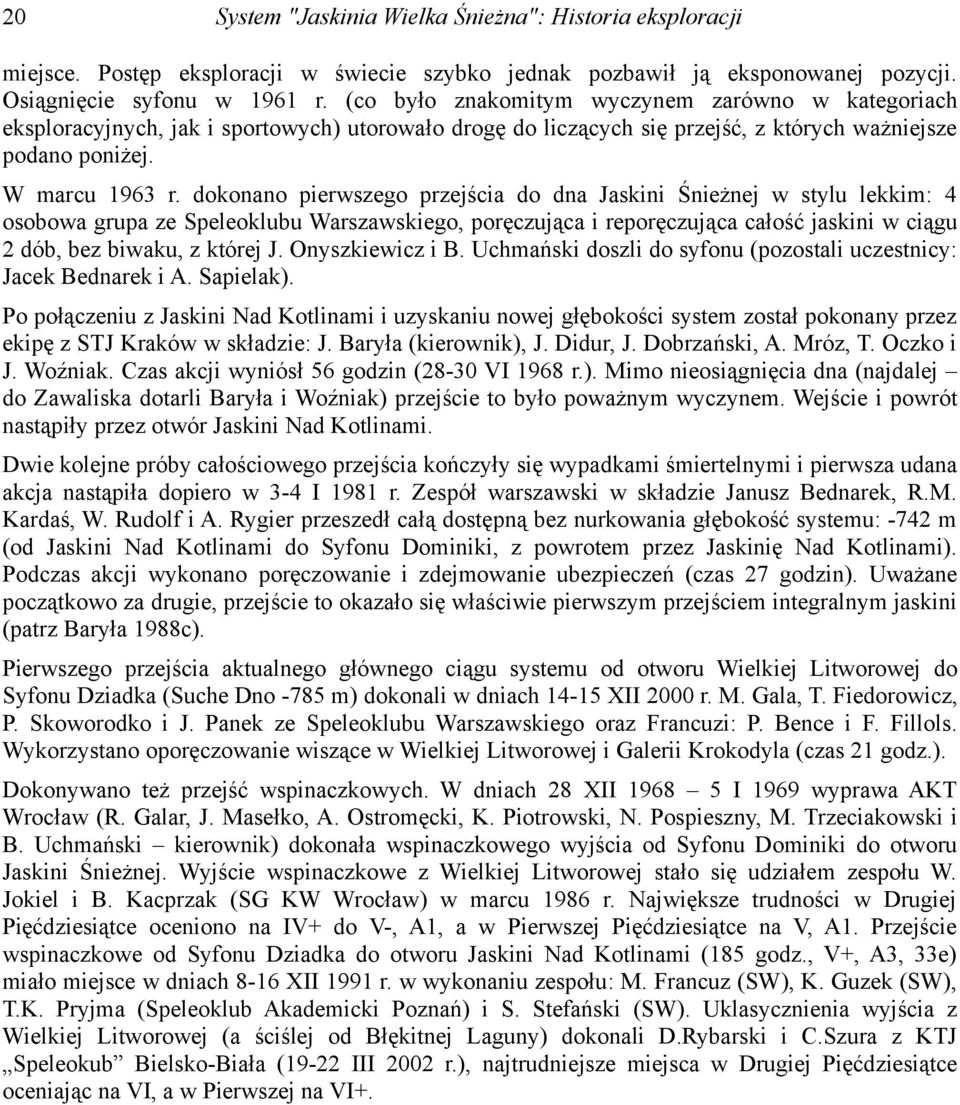 dokonano pierwszego przejścia do dna Jaskini Śnieżnej w stylu lekkim: 4 osobowa grupa ze Speleoklubu Warszawskiego, poręczująca i reporęczująca całość jaskini w ciągu 2 dób, bez biwaku, z której J.