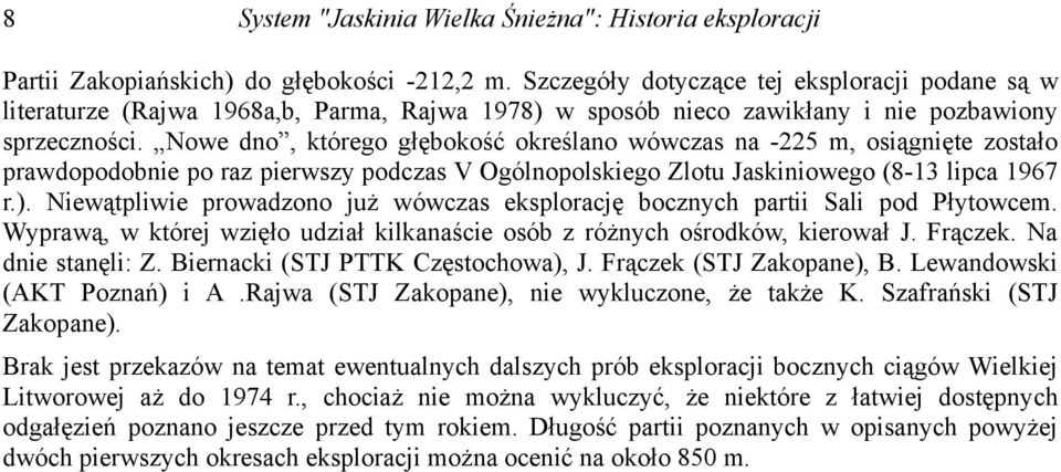 Nowe dno, którego głębokość określano wówczas na -225 m, osiągnięte zostało prawdopodobnie po raz pierwszy podczas V Ogólnopolskiego Zlotu Jaskiniowego (8-13 lipca 1967 r.).