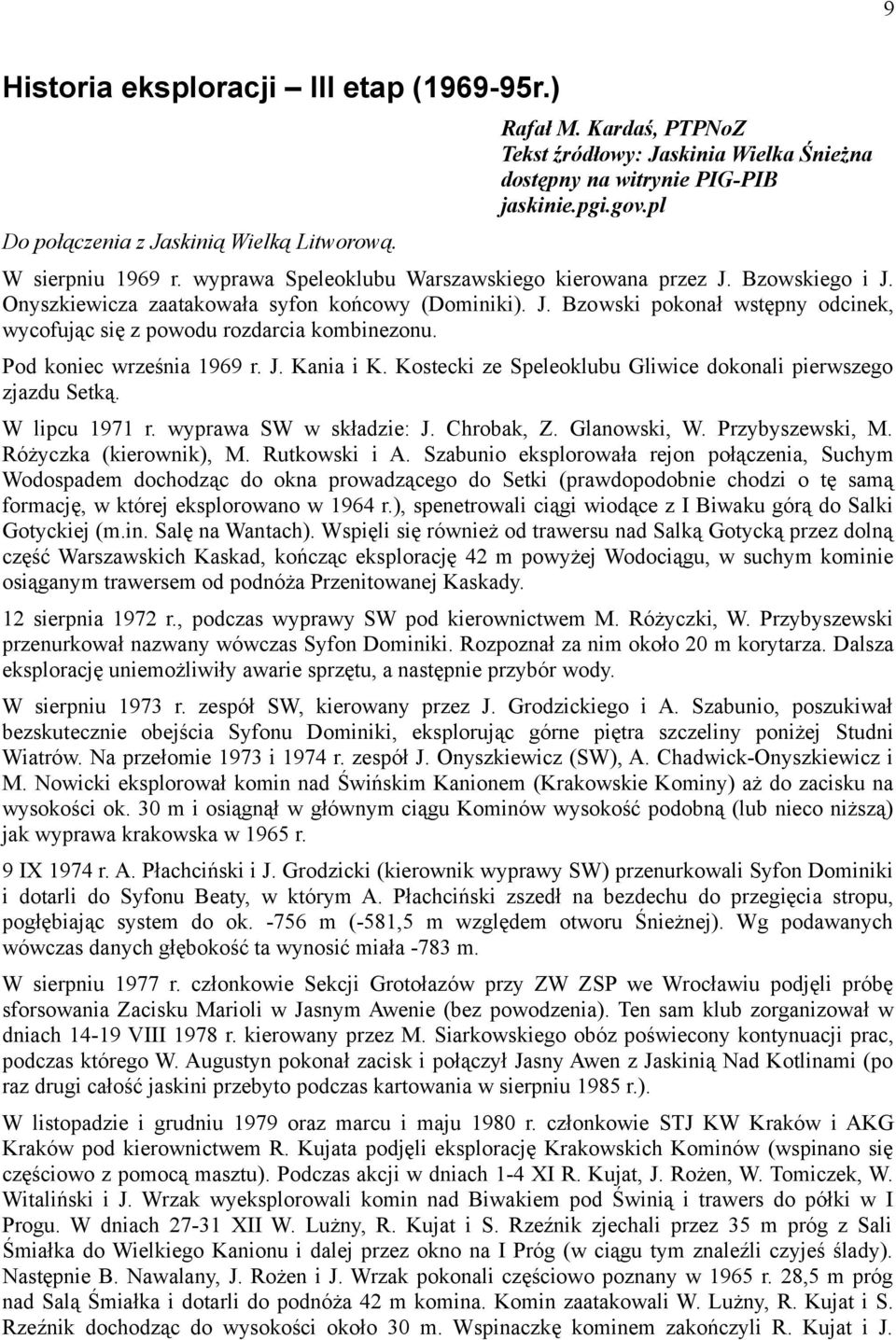 Pod koniec września 1969 r. J. Kania i K. Kostecki ze Speleoklubu Gliwice dokonali pierwszego zjazdu Setką. W lipcu 1971 r. wyprawa SW w składzie: J. Chrobak, Z. Glanowski, W. Przybyszewski, M.