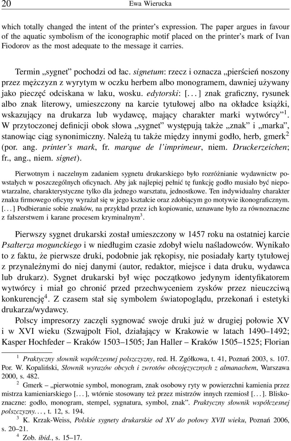 Termin sygnet pochodzi od łac. signetum: rzecz i oznacza pierścień noszony przez mężczyzn z wyrytym w oczku herbem albo monogramem, dawniej używany jako pieczęć odciskana w laku, wosku. edytorski: [.