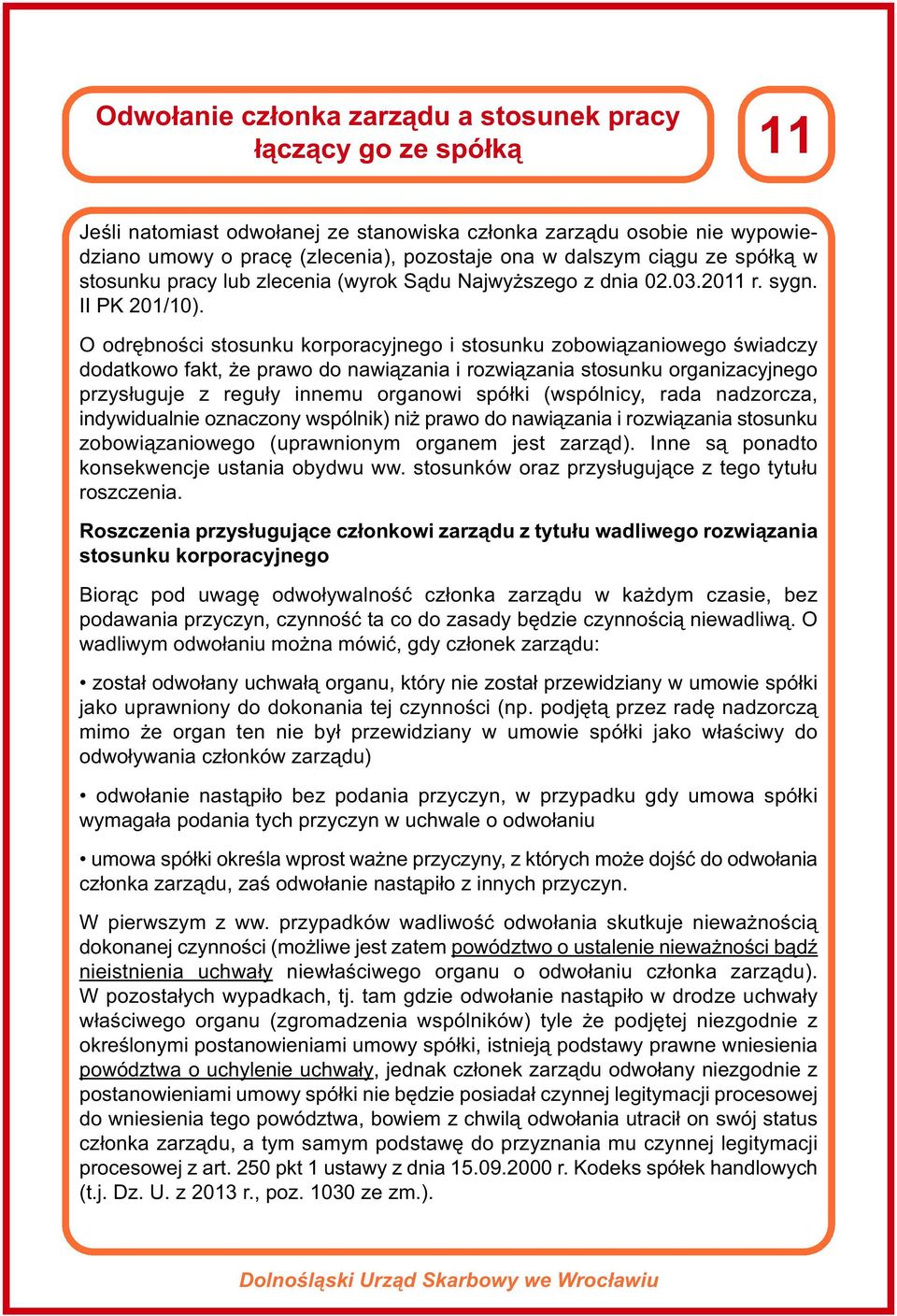O odrębności stosunku korporacyjnego i stosunku zobowiązaniowego świadczy dodatkowo fakt, że prawo do nawiązania i rozwiązania stosunku organizacyjnego przysługuje z reguły innemu organowi spółki