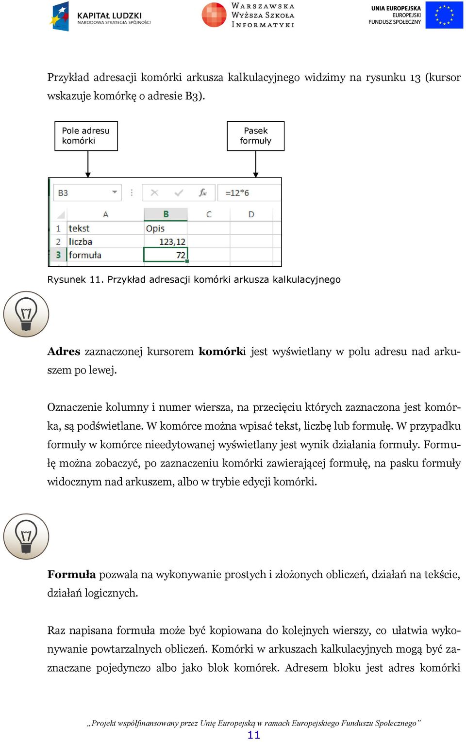 Oznaczenie kolumny i numer wiersza, na przecięciu których zaznaczona jest komórka, są podświetlane. W komórce można wpisać tekst, liczbę lub formułę.
