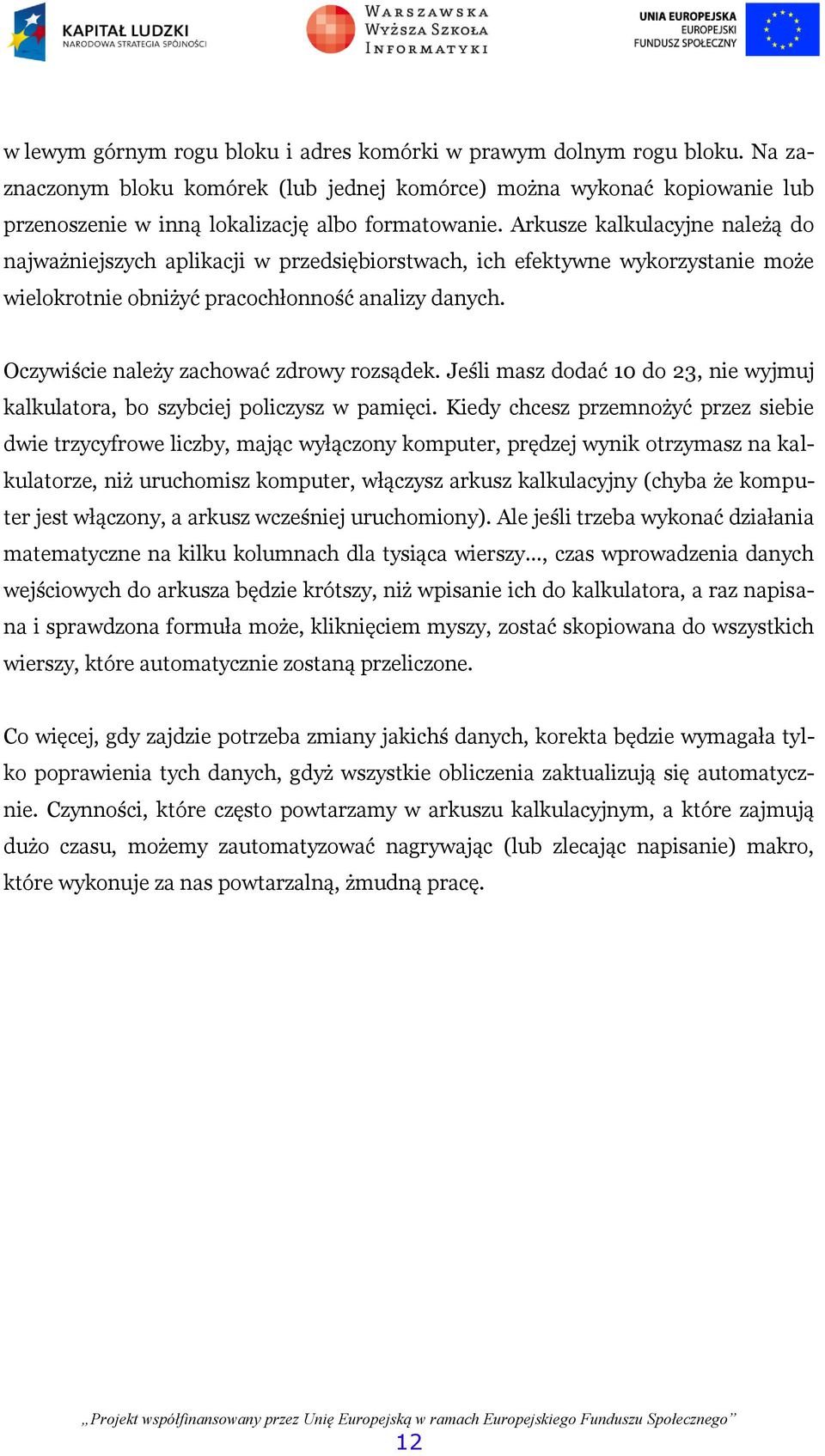Oczywiście należy zachować zdrowy rozsądek. Jeśli masz dodać 10 do 23, nie wyjmuj kalkulatora, bo szybciej policzysz w pamięci.