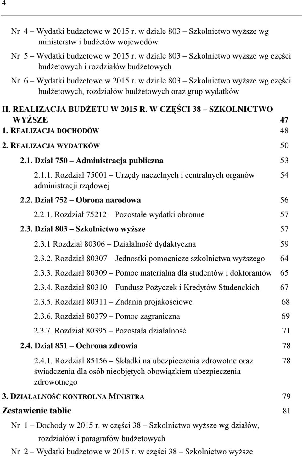 w dziale 803 Szkolnictwo wyższe wg części budżetowych, rozdziałów budżetowych oraz grup wydatków II. REALIZACJA BUDŻETU W 2015 R. W CZĘŚCI 38 SZKOLNICTWO WYŻSZE 47 1. REALIZACJA DOCHODÓW 48 2.