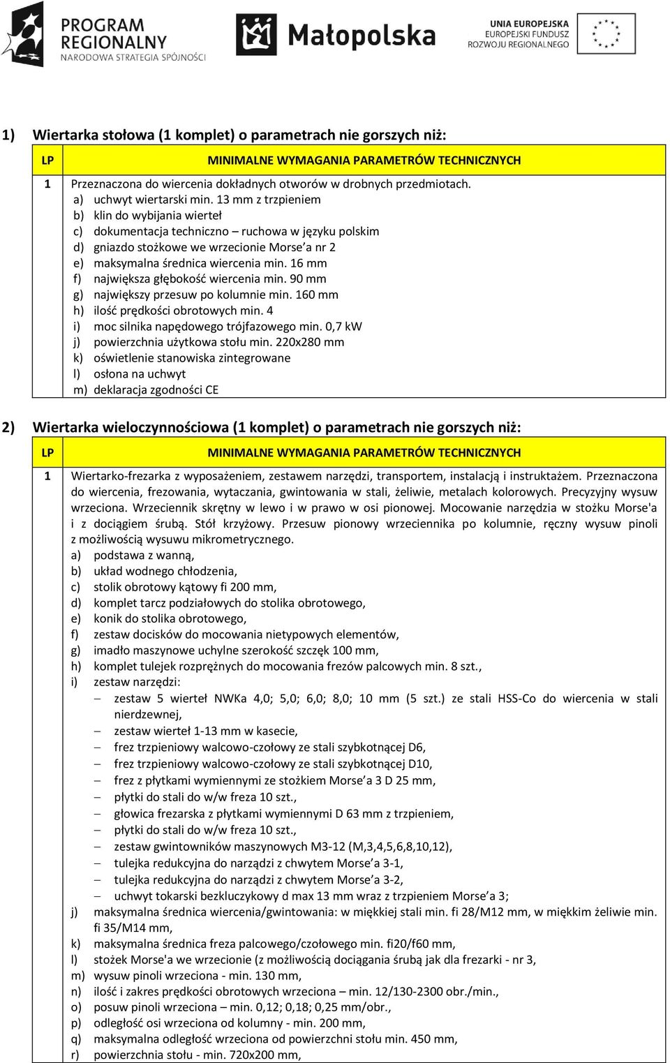 16 mm f) największa głębokość wiercenia min. 90 mm g) największy przesuw po kolumnie min. 160 mm h) ilość prędkości obrotowych min. 4 i) moc silnika napędowego trójfazowego min.