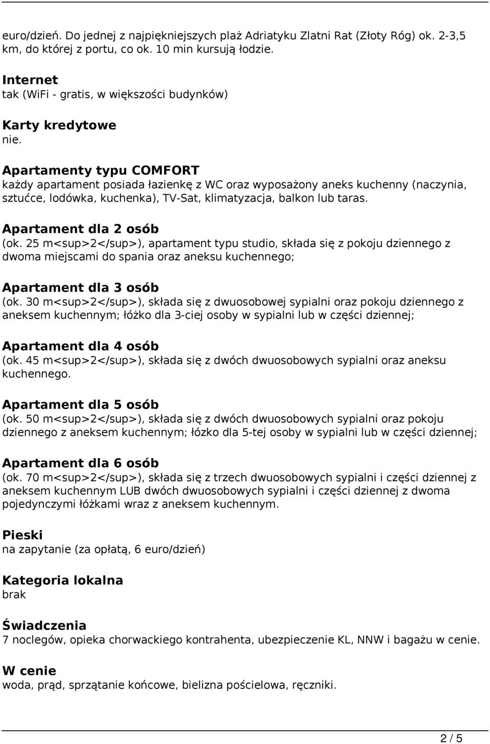 Apartamenty typu COMFORT każdy apartament posiada łazienkę z WC oraz wyposażony aneks kuchenny (naczynia, sztućce, lodówka, kuchenka), TV-Sat, klimatyzacja, balkon lub taras.