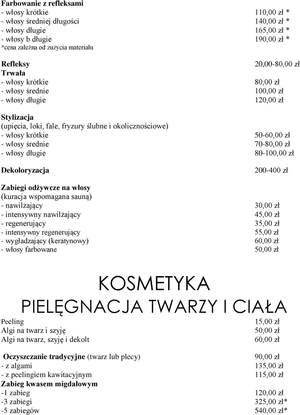 70-80,00 zł - włosy długie 80-100,00 zł Dekoloryzacja 200-400 zł Zabiegi odżywcze na włosy (kuracja wspomagana sauną) - nawilżający - intensywny nawilżający 45,00 zł - regenerujący 35,00 zł -