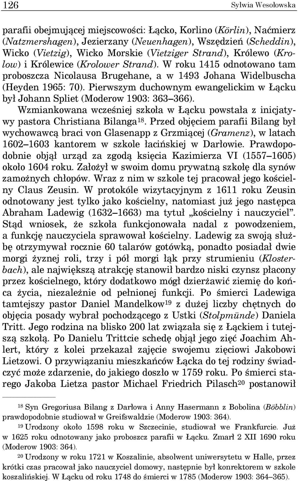 Pierwszym duchownym ewangelickim w Łącku był Johann Spliet (Moderow 1903: 363 366). Wzmiankowana wcześniej szkoła w Łącku powstała z inicjatywy pastora Christiana Bilanga 18.