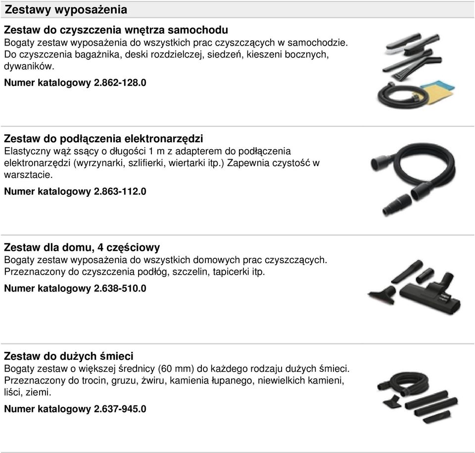 0 Zestaw do podłączenia elektronarzędzi Elastyczny wąż ssący o długości 1 m z adapterem do podłączenia elektronarzędzi (wyrzynarki, szlifierki, wiertarki itp.) Zapewnia czystość w warsztacie.