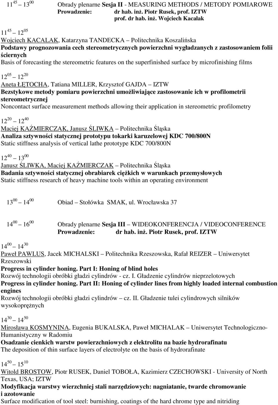 Wojciech Kacalak 11 45 12 05 Wojciech KACALAK, Katarzyna TANDECKA Politechnika Koszalińska Podstawy prognozowania cech stereometrycznych powierzchni wygładzanych z zastosowaniem folii ściernych Basis