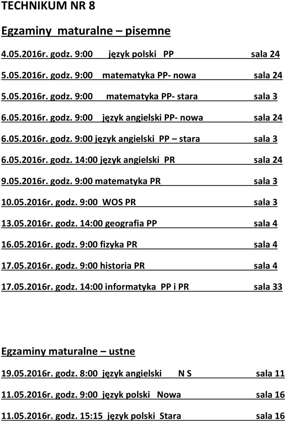 05.2016r. godz. 9:00 fizyka PR sala 4 17.05.2016r. godz. 9:00 historia PR sala 4 17.05.2016r. godz. 14:00 informatyka PP i PR sala 33 Egzaminy maturalne ustne 19.05.2016r. godz. 8:00 język angielski N S sala 11 11.