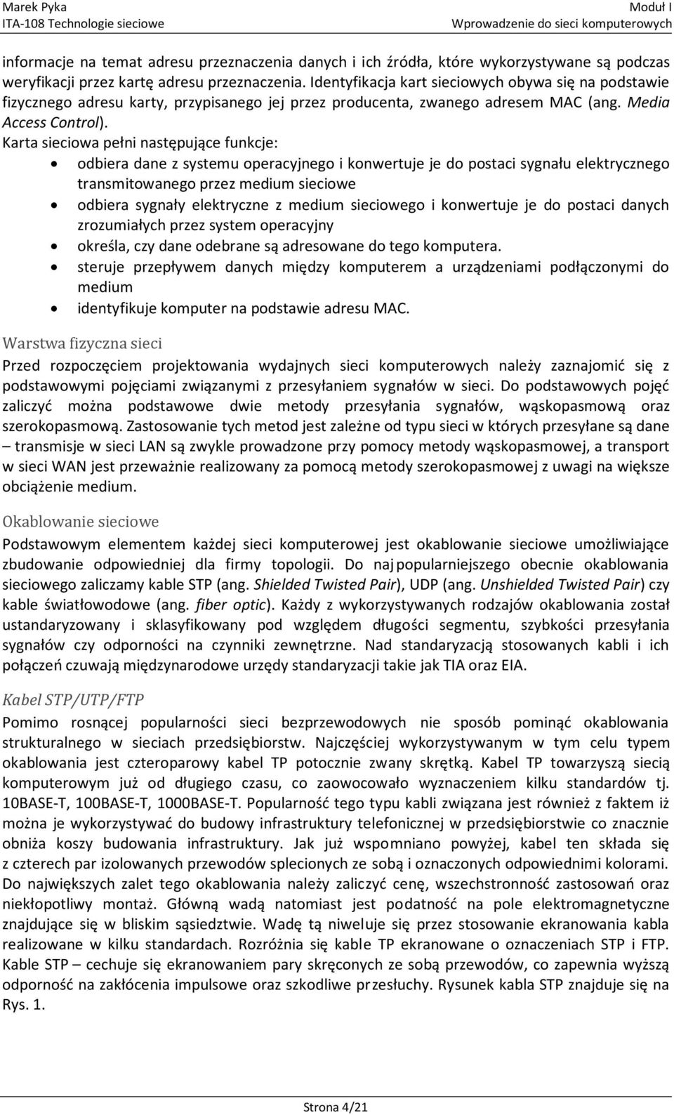 Karta sieciowa pełni następujące funkcje: odbiera dane z systemu operacyjnego i konwertuje je do postaci sygnału elektrycznego transmitowanego przez medium sieciowe odbiera sygnały elektryczne z