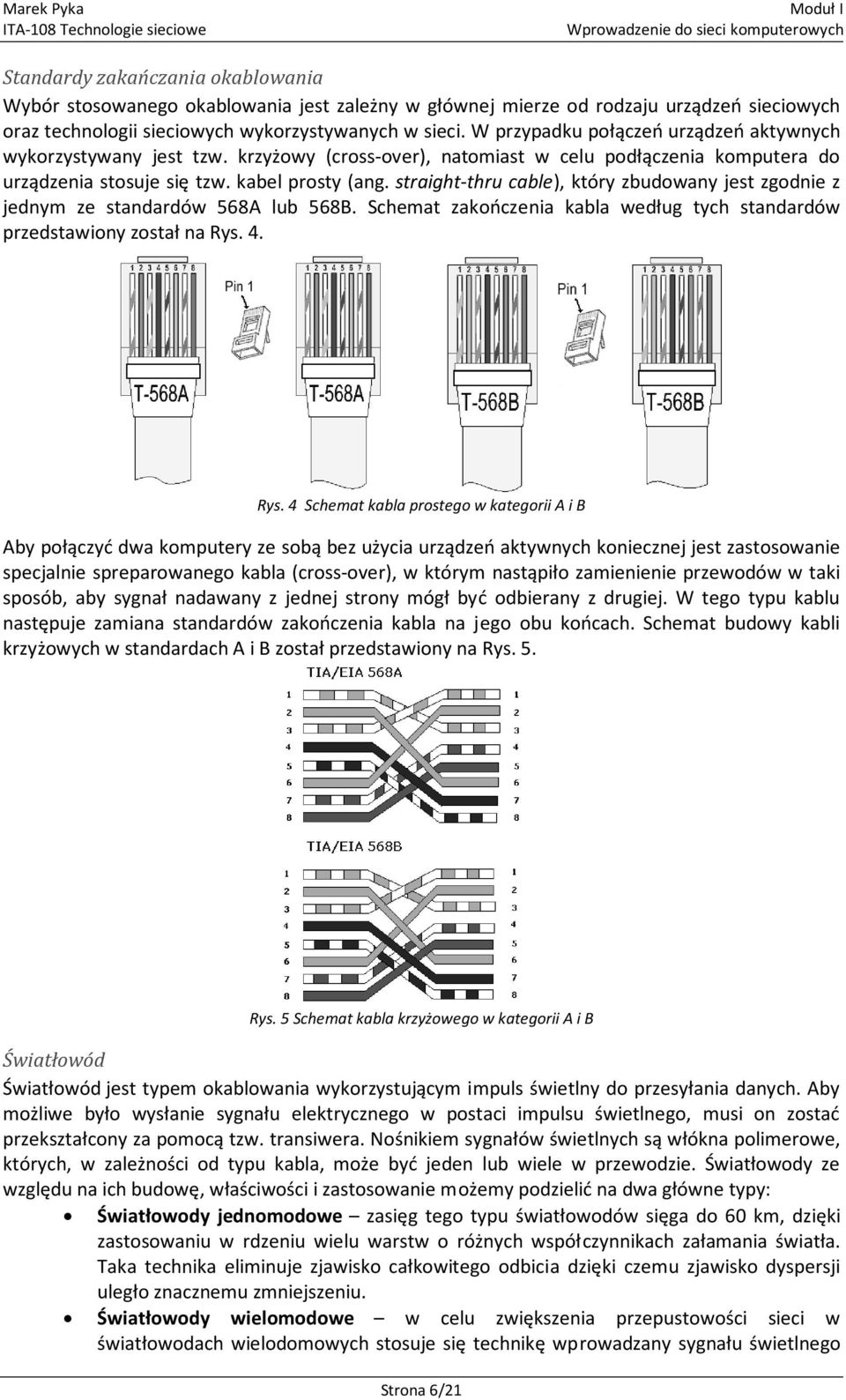 kabel prosty (ang. straight-thru cable), który zbudowany jest zgodnie z jednym ze standardów 568A lub 568B. Schemat zakończenia kabla według tych standardów przedstawiony został na Rys.