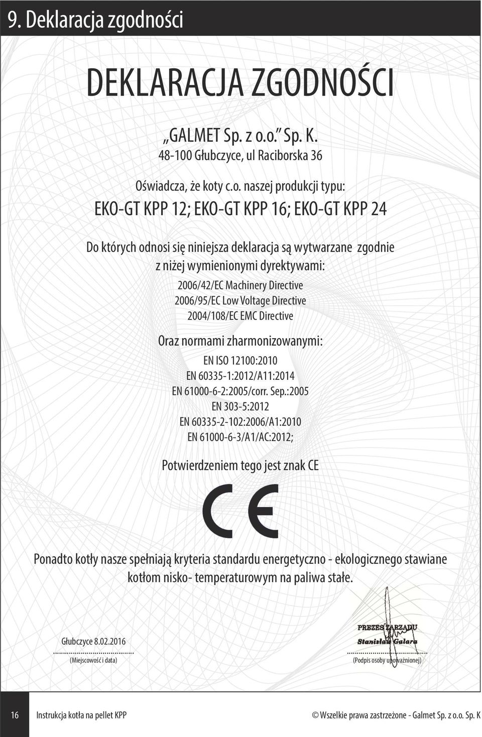 niniejsza deklaracja są wytwarzane zgodnie z niżej wymienionymi dyrektywami: 2006/42/EC Machinery Directive 2006/95/EC Low Voltage Directive 2004/108/EC EMC Directive Oraz normami zharmonizowanymi: