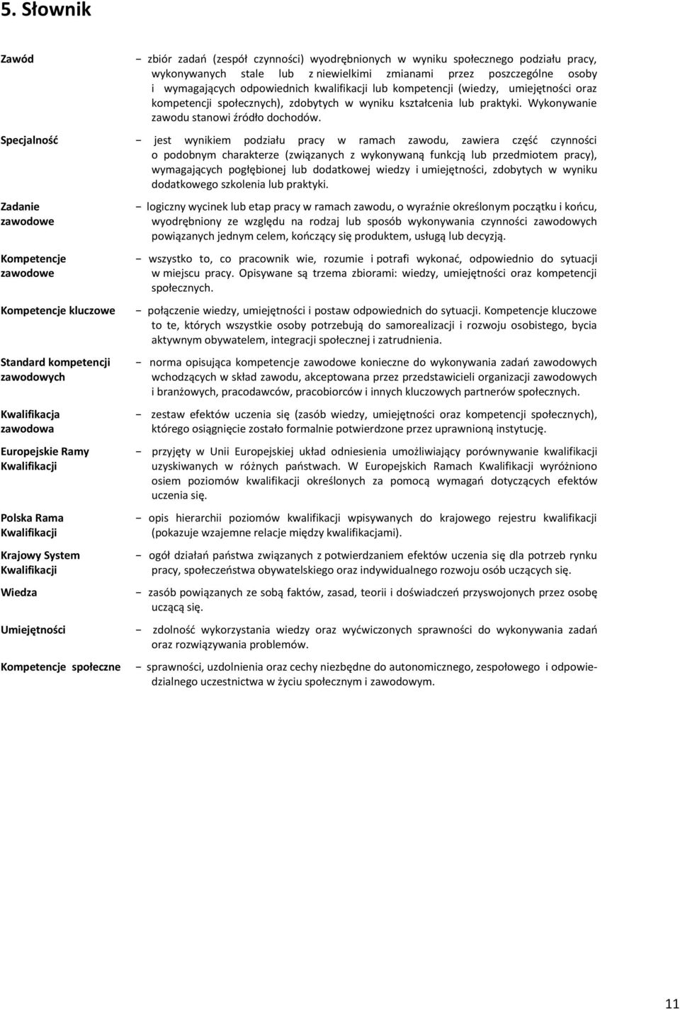 Specjalność jest wynikiem podziału pracy w ramach zawodu, zawiera część czynności o podobnym charakterze (związanych z wykonywaną funkcją lub przedmiotem pracy), wymagających pogłębionej lub