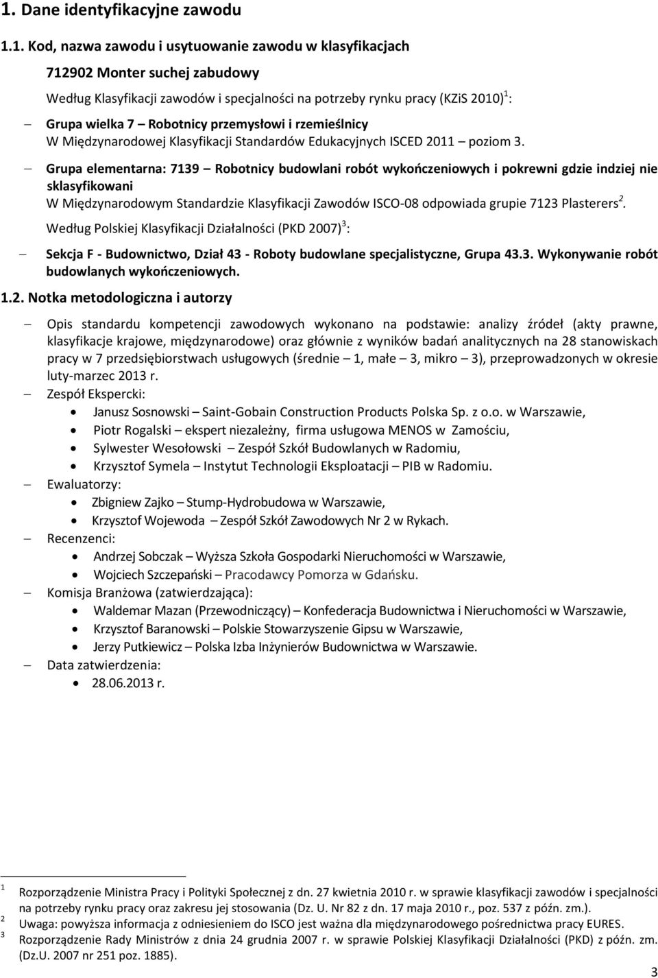Grupa elementarna: 7139 Robotnicy budowlani robót wykończeniowych i pokrewni gdzie indziej nie sklasyfikowani W Międzynarodowym Standardzie Klasyfikacji Zawodów ISCO-08 odpowiada grupie 7123