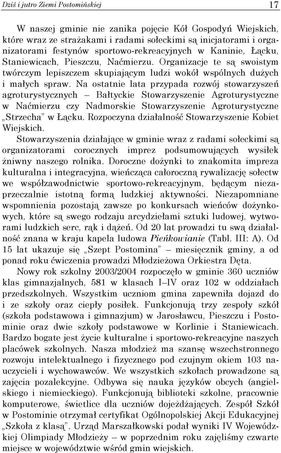 Na ostatnie lata przypada rozwój stowarzyszeń agroturystycznych Bałtyckie Stowarzyszenie Agroturystyczne w Naćmierzu czy Nadmorskie Stowarzyszenie Agroturystyczne Strzecha w Łącku.