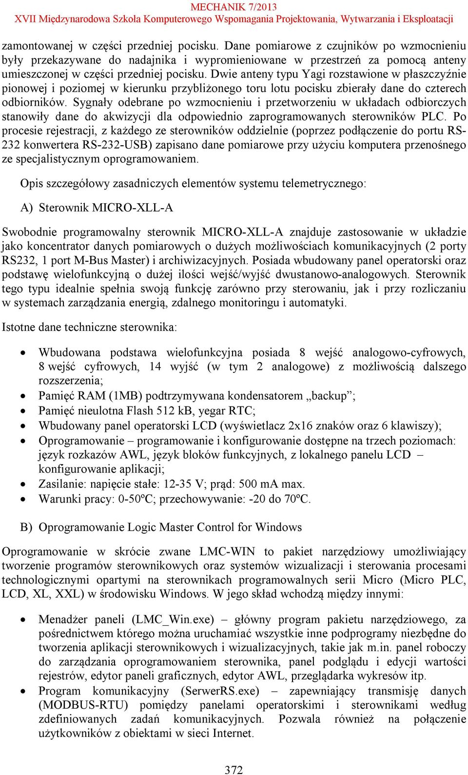 Dwie anteny typu Yagi rozstawione w płaszczyźnie pionowej i poziomej w kierunku przybliżonego toru lotu pocisku zbierały dane do czterech odbiorników.